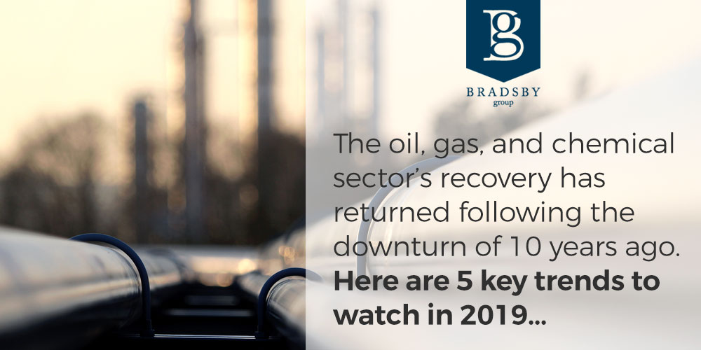 - Bradsby Group The oil, gas, and chemical sector’s recovery has returned following the downturn of 10 years ago. Here are 5 key trends to watch in 2019...