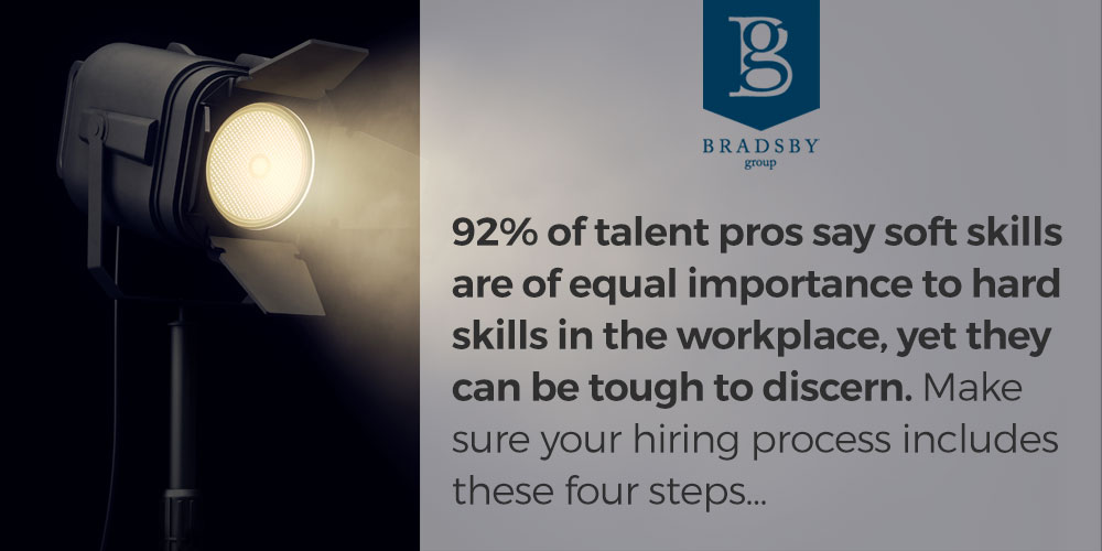 - Bradsby Group 92% of talent pros say soft skills in the workplace are of equal importance to hard skills, yet they can be tough to discern. Make sure your hiring process includes these four steps...