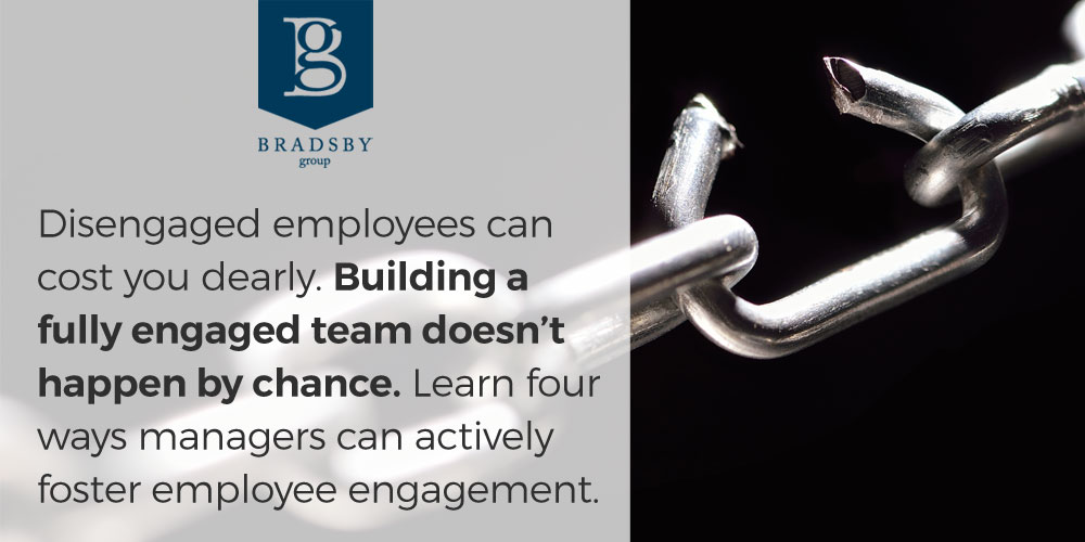 Hiring in a full employment market: What marketers can teach hiring managers - Bradsby Group Disengaged employees can cost you dearly. Building a fully engaged team doesn't happen by chance. Learn four ways managers can actively foster employee engagement.