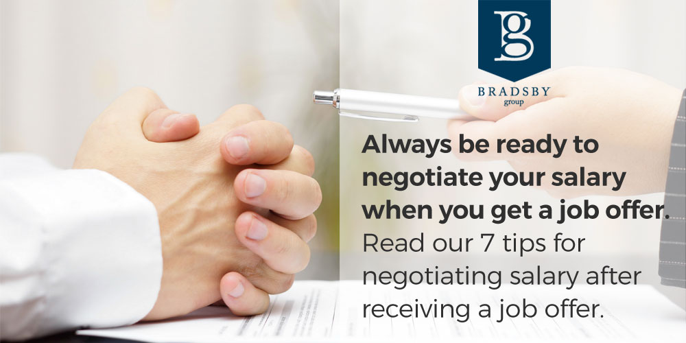 - Bradsby Group Always be ready to negotiate your salary when you get a job offer. Read our 7 tips for how to negotiate salary after job offer.