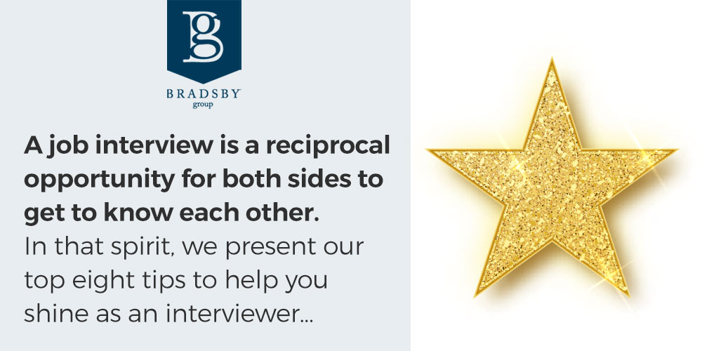 - Bradsby Group A job interview is a reciprocal opportunity for both sides to get to know each other. In that spirit, we present our top eight tips to help you shine as an interviewer. - interviewer tips