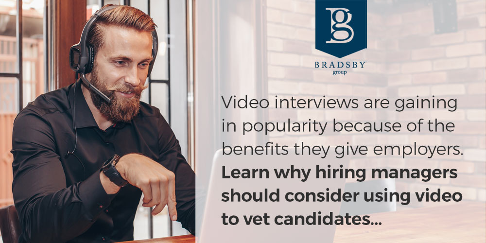 - Bradsby Group Video interviews are gaining in popularity because of the benefits they give employers. Learn why hiring managers should consider using video to vet candidates...