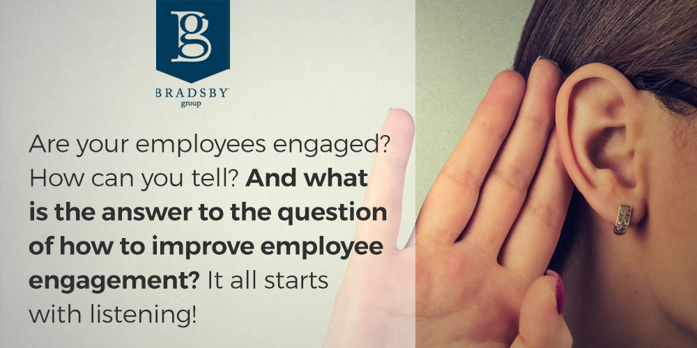 - Bradsby Group Are your employees engaged? How can you tell? And what is the answer to the question of how to improve employee engagement? It all starts with listening!