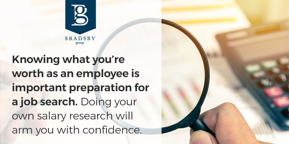 - Bradsby Group Knowing what you’re worth as an employee is important preparation for a job search. Doing your own salary research will arm you with confidence.