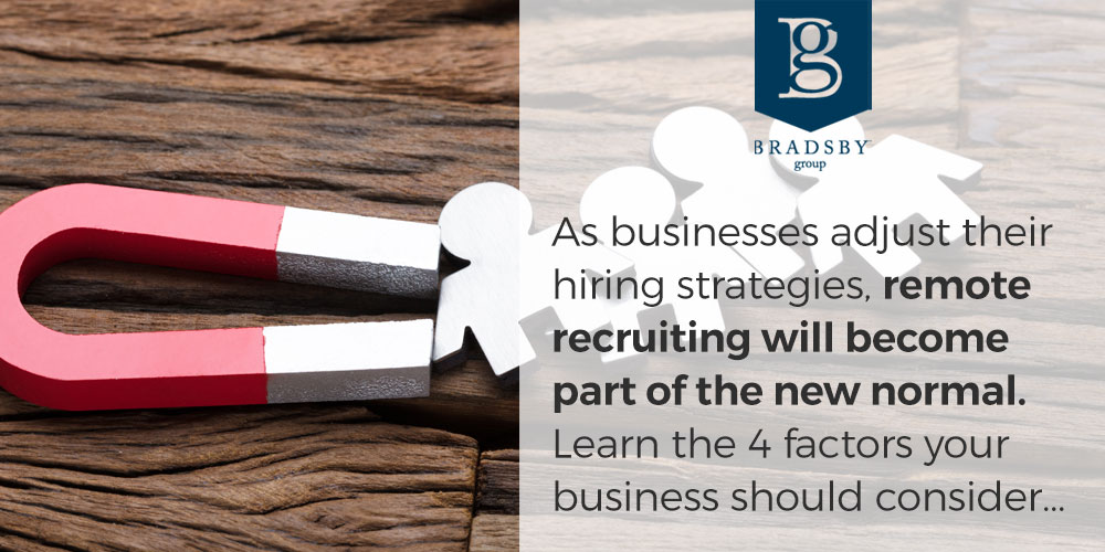 - Bradsby Group As businesses adjust their hiring strategies, remote recruiting will become part of the new normal. Learn the 4 factors your business should consider...