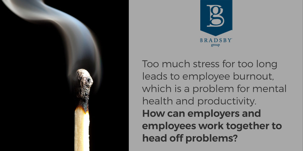 - Bradsby Group Too much stress for too long leads to employee burnout, which is a problem for mental health and productivity. How can employers and employees work together to head off problems?